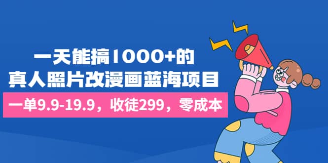 一天能搞1000 的，真人照片改漫画蓝海项目，一单9.9-19.9，收徒299，零成本-小二项目网