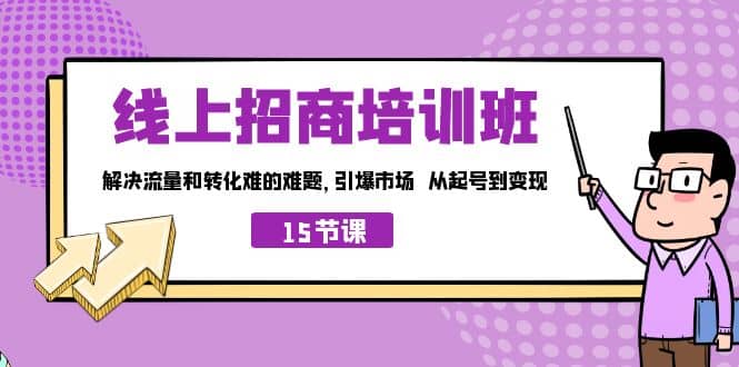 线上·招商培训班，解决流量和转化难的难题 引爆市场 从起号到变现（15节）-小二项目网