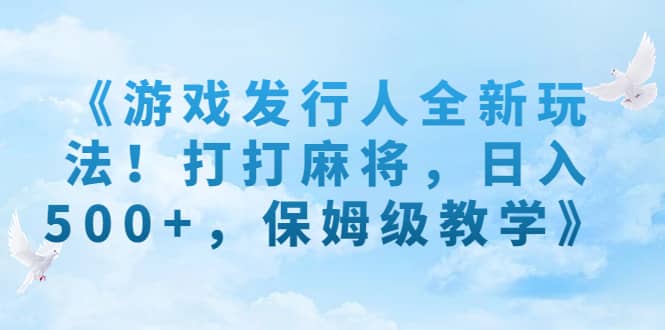 《游戏发行人全新玩法！打打麻将，日入500 ，保姆级教学》-小二项目网