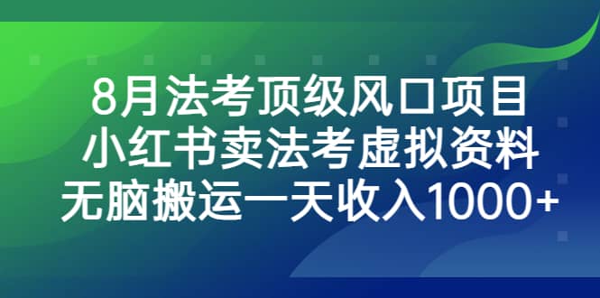 8月法考顶级风口项目，小红书卖法考虚拟资料，无脑搬运一天收入1000-小二项目网