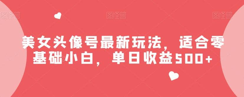 美女头像号最新玩法，适合零基础小白，单日收益500 【揭秘】-小二项目网