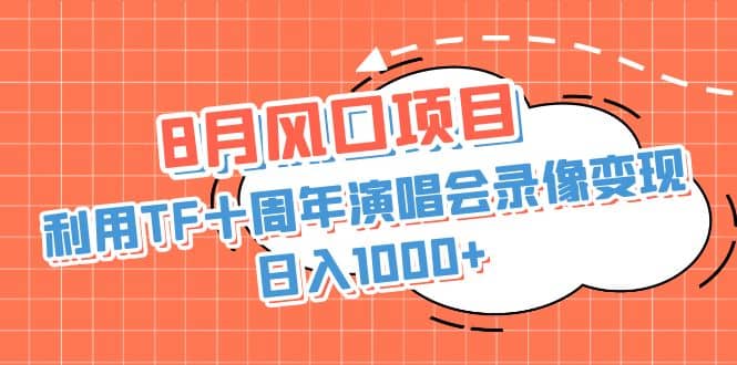 8月风口项目，利用TF十周年演唱会录像变现，日入1000 ，简单无脑操作-小二项目网