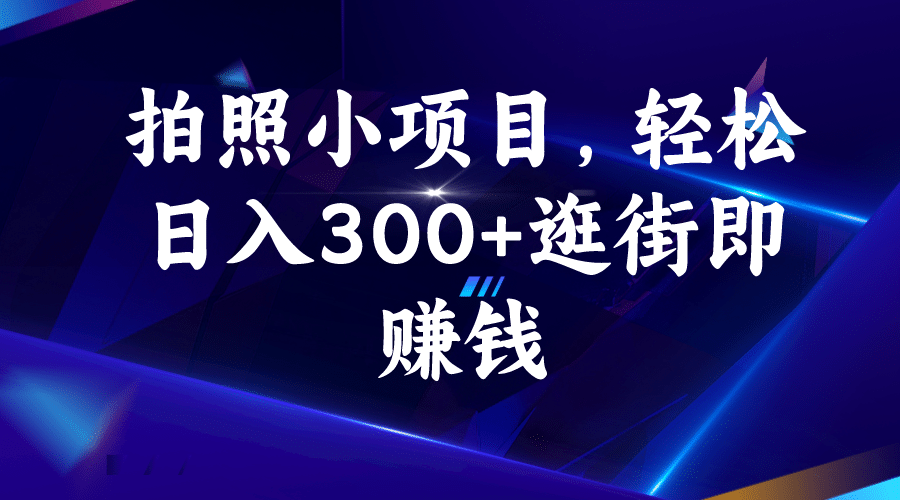 拍照小项目，轻松日入300 逛街即赚钱-小二项目网