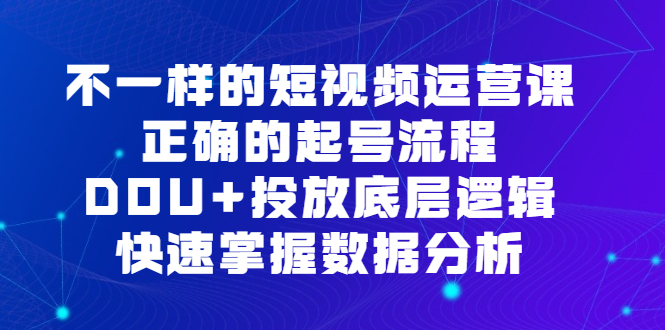 不一样的短视频运营课，正确的起号流程，DOU 投放底层逻辑，快速掌握数据分析-小二项目网