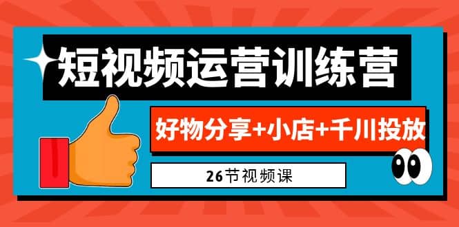 0基础短视频运营训练营：好物分享 小店 千川投放（26节视频课）-小二项目网