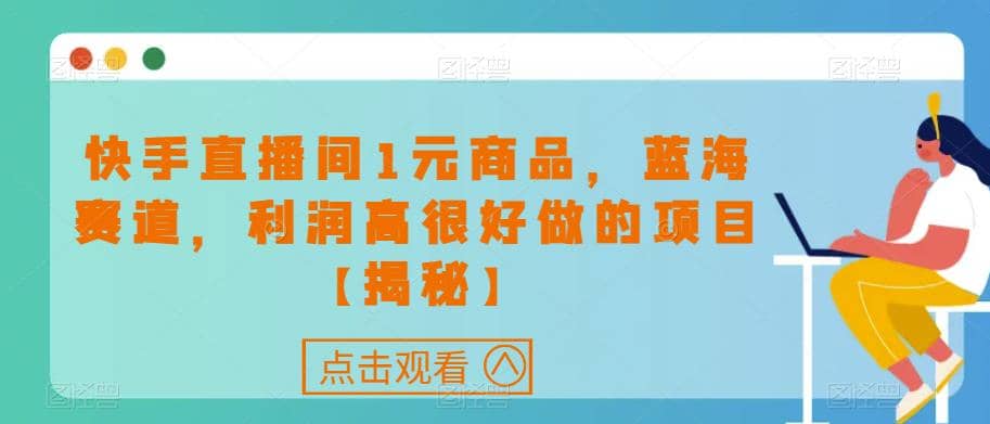 快手直播间1元商品，蓝海赛道，利润高很好做的项目【揭秘】-小二项目网