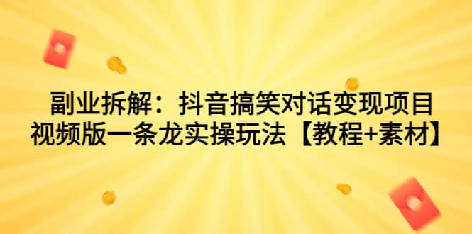 副业拆解：抖音搞笑对话变现项目，视频版一条龙实操玩法【教程 素材】-小二项目网