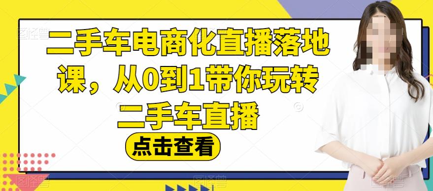 二手车电商化直播落地课，从0到1带你玩转二手车直播-小二项目网