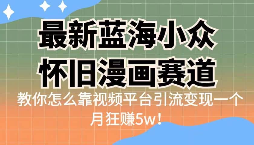 最新蓝海小众怀旧漫画赛道 高转化一单29.9 靠视频平台引流变现一个月狂赚5w-小二项目网