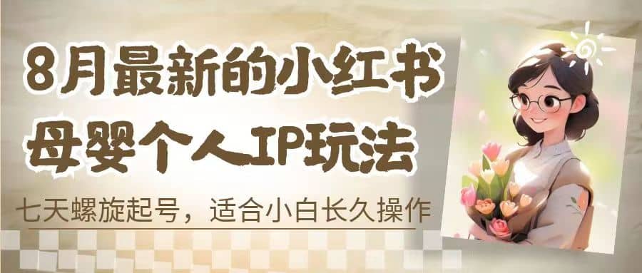 8月最新的小红书母婴个人IP玩法，七天螺旋起号 小白长久操作(附带全部教程)-小二项目网