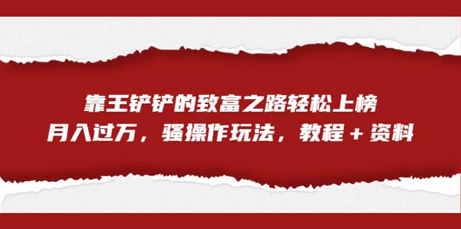 全网首发，靠王铲铲的致富之路轻松上榜，月入过万，骚操作玩法，教程＋资料-小二项目网