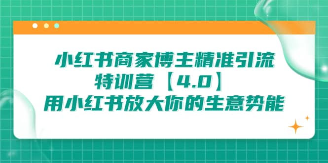 小红书商家 博主精准引流特训营【4.0】用小红书放大你的生意势能-小二项目网