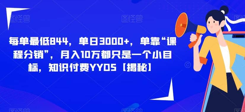 每单最低844，单日3000 ，单靠“课程分销”，月入10万都只是一个小目标，知识付费YYDS【揭秘】-小二项目网