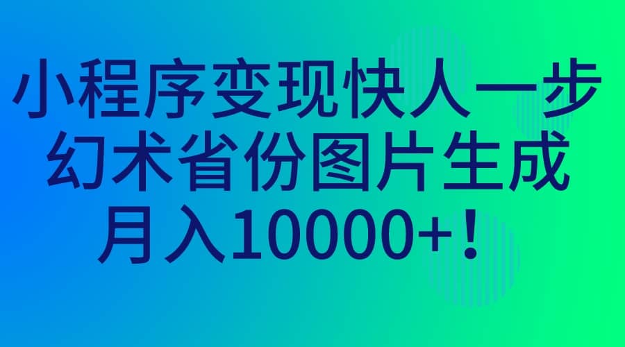 小程序变现快人一步，幻术省份图片生成，月入10000-小二项目网