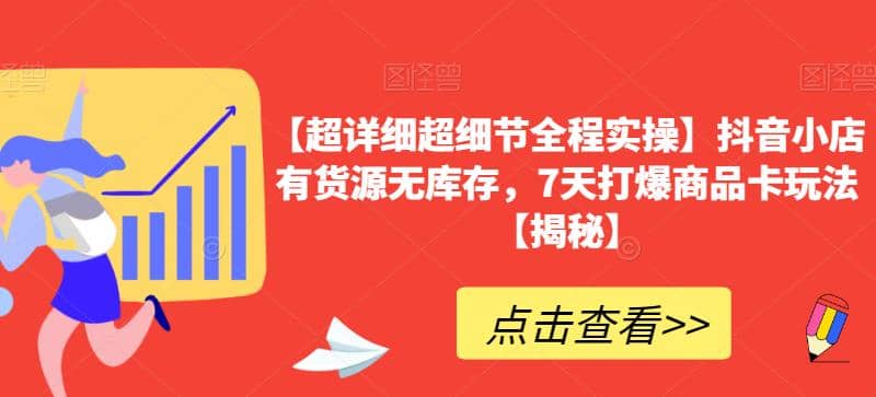 【超详细超细节全程实操】抖音小店有货源无库存，7天打爆商品卡玩法【揭秘】-小二项目网