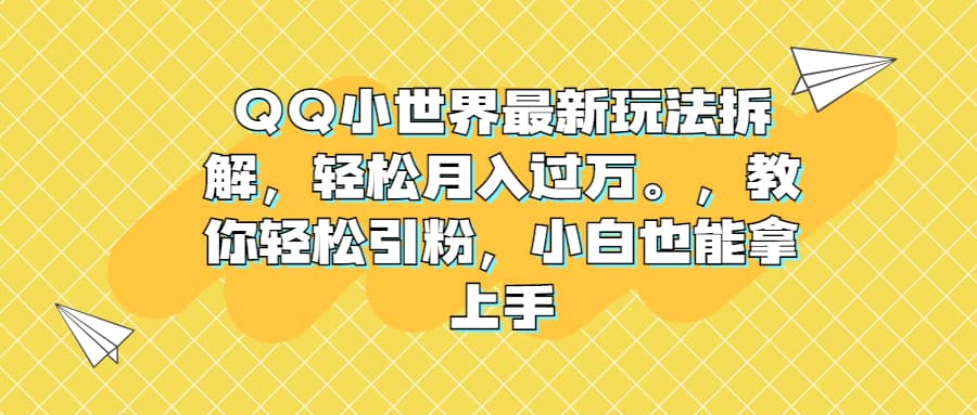 QQ小世界最新玩法拆解，轻松月入过万。教你轻松引粉，小白也能拿上手-小二项目网