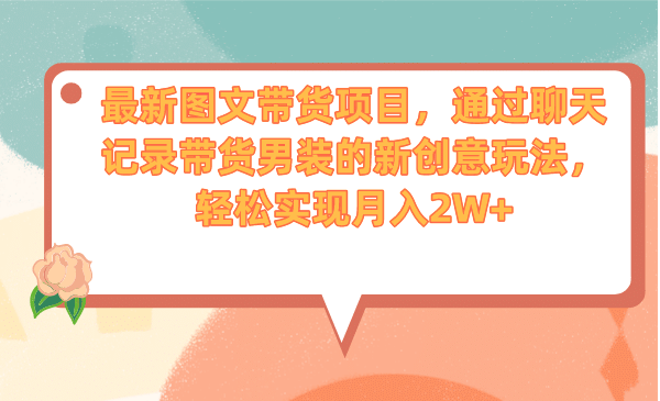 最新图文带货项目，通过聊天记录带货男装的新创意玩法，轻松实现月入2W-小二项目网