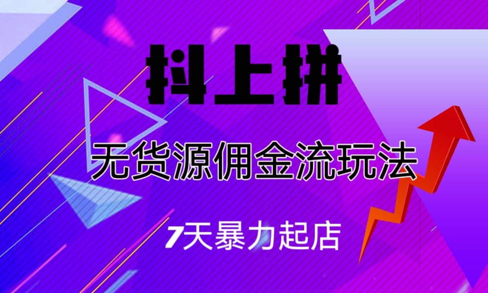 抖上拼无货源佣金流玩法，7天暴力起店，月入过万-小二项目网