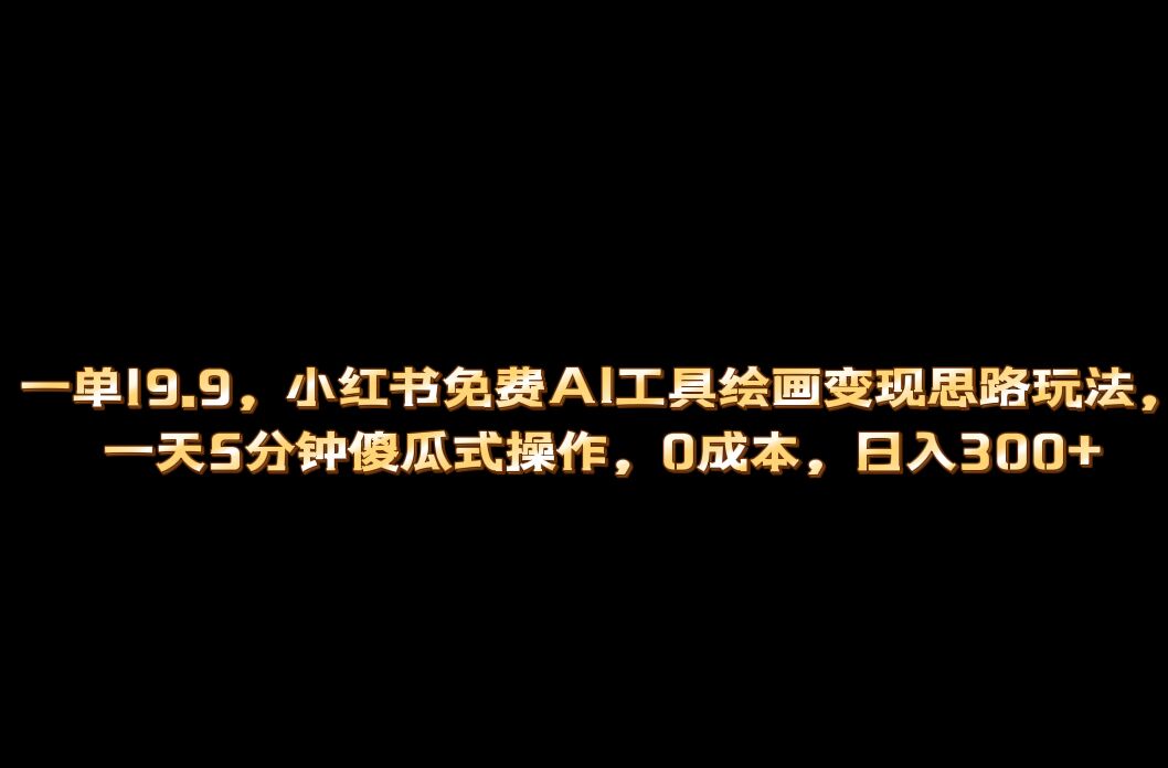 小红书免费AI工具绘画变现玩法，一天5分钟傻瓜式操作，0成本日入300-小二项目网