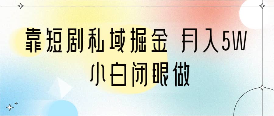 靠短剧私域掘金 月入5W 小白闭眼做（教程 2T资料）-小二项目网