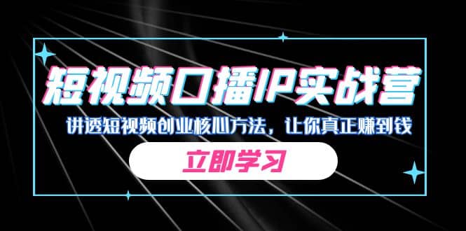 某收费培训：短视频口播IP实战营，讲透短视频创业核心方法，让你真正赚到钱-小二项目网