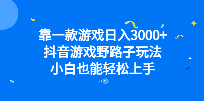 靠一款游戏日入3000 ，抖音游戏野路子玩法，小白也能轻松上手-小二项目网