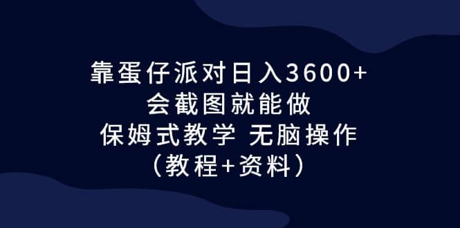 靠蛋仔派对日入3600 ，会截图就能做，保姆式教学 无脑操作（教程 资料）-小二项目网