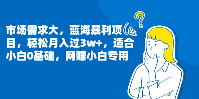 市场需求大，蓝海暴利项目，轻松月入过3w ，适合小白0基础，网赚小白专用-小二项目网