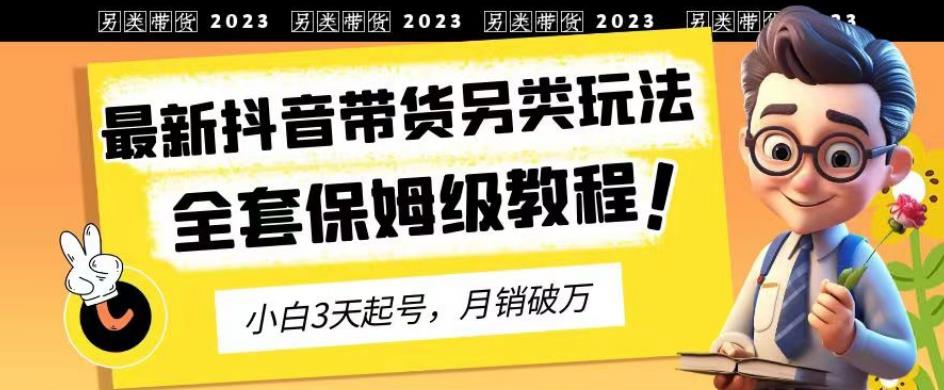 2023年最新抖音带货另类玩法，3天起号，月销破万（保姆级教程）【揭秘】-小二项目网