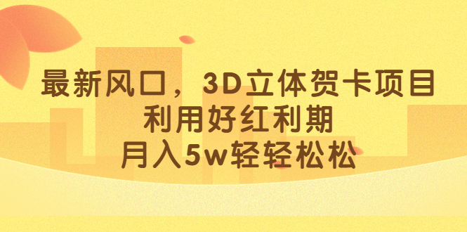 最新风口，3D立体贺卡项目，利用好红利期，月入5w轻轻松松-小二项目网