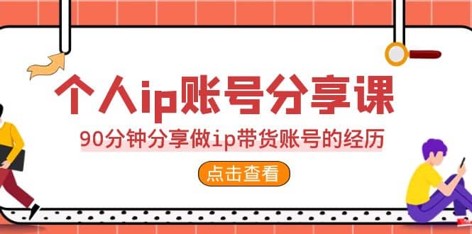 2023个人ip账号分享课，90分钟分享做ip带货账号的经历-小二项目网