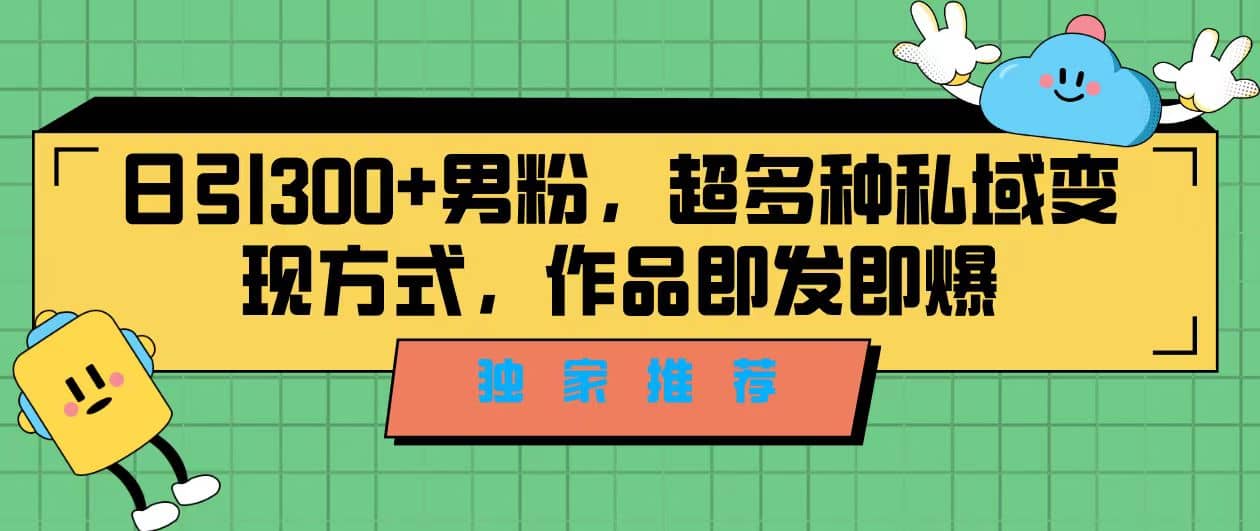 独家推荐！日引300 男粉，超多种私域变现方式，作品即发即报-小二项目网