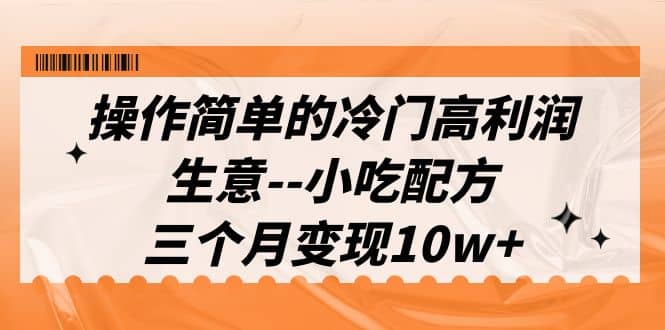 操作简单的冷门高利润生意–小吃配方，三个月变现10w （教程 配方资料）-小二项目网