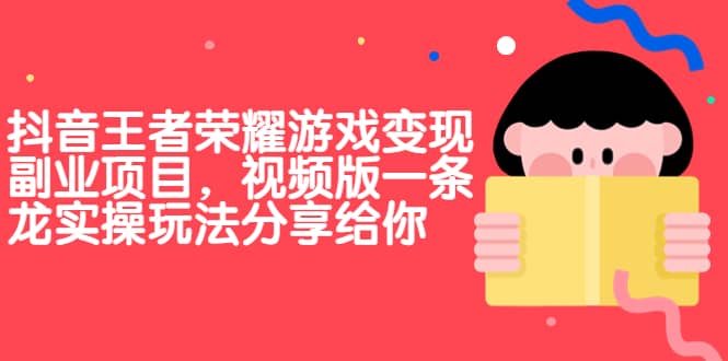 抖音王者荣耀游戏变现副业项目，视频版一条龙实操玩法分享给你-小二项目网