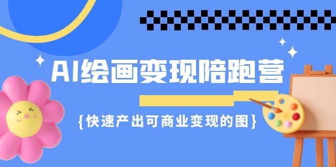 AI绘画·变现陪跑营，快速产出可商业变现的图（11节课）-小二项目网