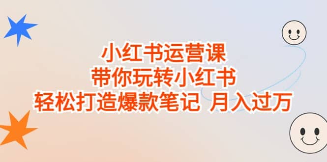 小红书运营课，带你玩转小红书，轻松打造爆款笔记 月入过万-小二项目网