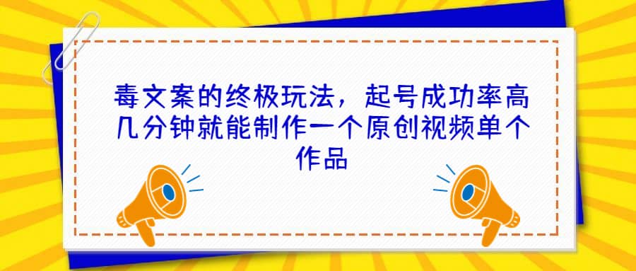 毒文案的终极玩法，起号成功率高几分钟就能制作一个原创视频单个作品-小二项目网