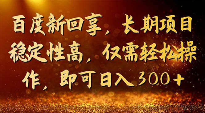 百度新回享，长期项目稳定性高，仅需轻松操作，即可日入300-小二项目网