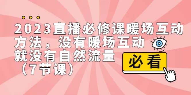 2023直播·必修课暖场互动方法，没有暖场互动，就没有自然流量（7节课）-小二项目网