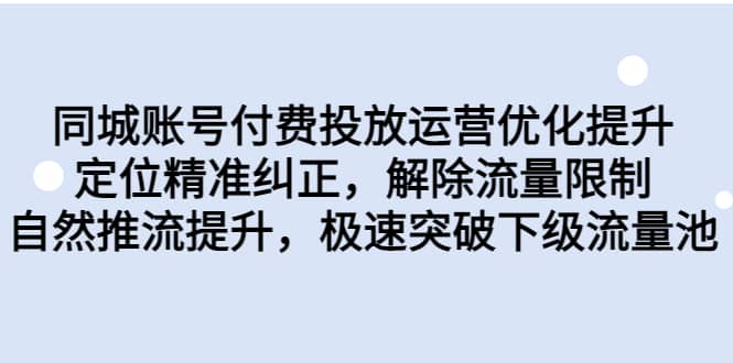 同城账号付费投放运营优化提升，定位精准纠正，解除流量限制，自然推流提升，极速突破下级流量池-小二项目网