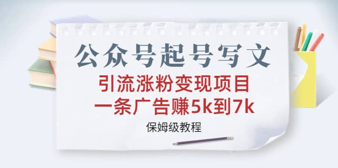 公众号起号写文、引流涨粉变现项目，一条广告赚5k到7k，保姆级教程-小二项目网