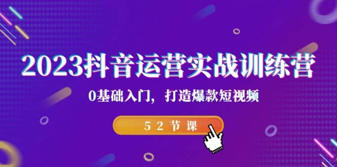 2023抖音运营实战训练营，0基础入门，打造爆款短视频（52节课）-小二项目网