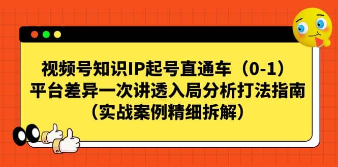 视频号知识IP起号直通车（0-1），平台差异一次讲透入局分析打法指南（实战案例精细拆解）-小二项目网