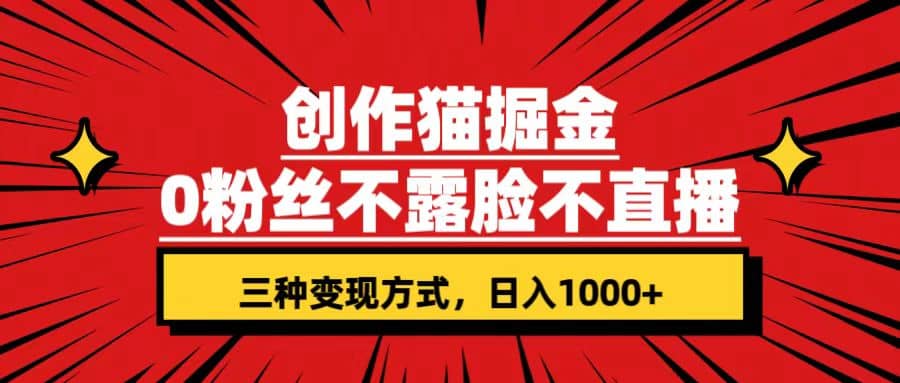 创作猫掘金，0粉丝不直播不露脸，三种变现方式 日入1000 轻松上手(附资料)-小二项目网