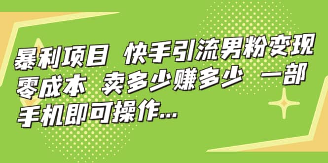 快手引流男粉变现，零成本，卖多少赚多少，一部手机即可操作，一天1000-小二项目网