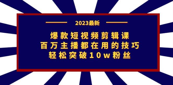 爆款短视频剪辑课：百万主播都在用的技巧，轻松突破10w粉丝-小二项目网