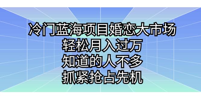 冷门蓝海项目婚恋大市场，轻松月入过万，知道的人不多，抓紧抢占先机-小二项目网