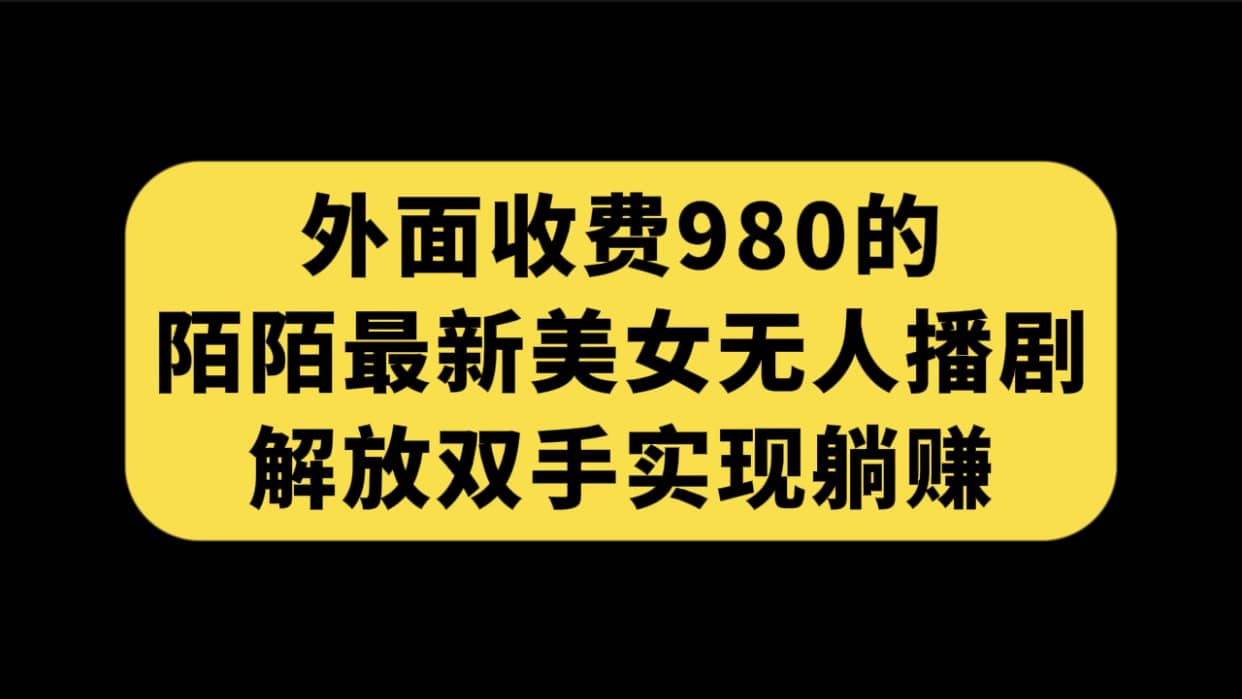 外面收费980陌陌最新美女无人播剧玩法 解放双手实现躺赚（附100G影视资源）-小二项目网