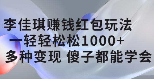 李佳琪赚钱红包玩法，一天轻轻松松1000 ，多种变现，傻子都能学会-小二项目网