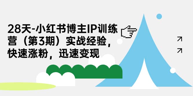 28天-小红书博主IP训练营（第3期）实战经验，快速涨粉，迅速变现-小二项目网